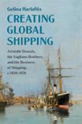 Creating Global Shipping : Aristotle Onassis, the Vagliano Brothers and the Business of Shipping, C. 1820-1970