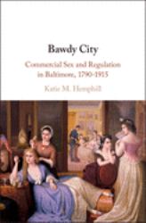 Bawdy City : Commercial Sex and Regulation in Baltimore, 1790-1915