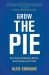 Grow the Pie : How Great Companies Deliver Both Purpose and Profit