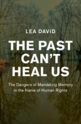 The Past Can't Heal Us : The Dangers of Mandating Memory in the Name of Human Rights