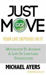 Just Move Your Life Depends on It : Motivation to Achieve a Life of Limitless Possibilities