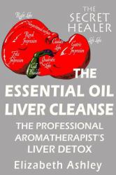 The Essential Oil Liver Cleanse : The Professional Aromatherapist's Liver Detox