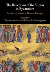 The Reception of the Virgin in Byzantium : Marian Narratives in Texts and Images