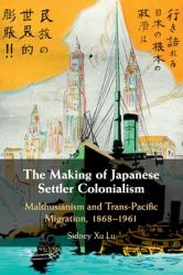 The Making of Japanese Settler Colonialism : Malthusianism and Trans-Pacific Migration, 1868-1961