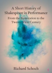 A Short History of Shakespeare in Performance : From the Restoration to the Twenty-First Century