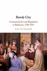 Bawdy City : Commercial Sex and Regulation in Baltimore, 1790-1915