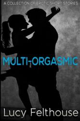 Multi-Orgasmic : A Collection of Erotic Short Stories