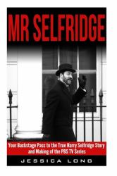 Mr Selfridge : Your Backstage Pass to the True Harry Selfridge Story and Making of the PBS TV Series