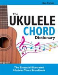 The Ukulele Chord Dictionary : The Essential Illustrated Ukulele Chord Handbook