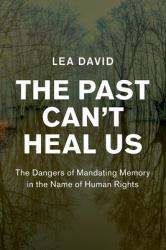 The Past Can't Heal Us : The Dangers of Mandating Memory in the Name of Human Rights