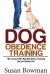 Dog Obedience Training : Do-It-yourself Dog Obedience Training for the Perfect Pet