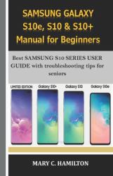 SAMSUNG GALAXY S10e, S10 and S10+ Manual for Beginners : Best SAMSUNG S10 SERIES USER GUIDE with Troubleshooting Tips for Seniors