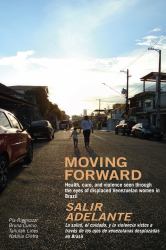 Moving Forward / Salir Adelante : Health, Care and Violence Seen Through the Eyes of Displaced Venezuelan Women in Brazil / la Salud, el Cuidado y la Violencia Vistos a Través de Los Ojos de Venezolanas Desplazadas en Brasil