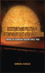 Resistance and Politics in Contemporary East African Theatre : Trends in Ugandan Theatre Since 1960