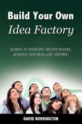 Build Your Own Idea Factory : 68 Ways to Overcome Creative Blocks, Generate New Ideas and Get Inspired