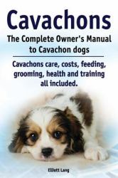 Cavachons. the Complete Owners Manual to Cavachon Dogs : Cavachons Care, Costs, Feeding, Grooming, Health and Training All Included