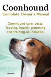 Coonhound Dog. Coonhound Complete Owner's Manual. Coonhound Care, Costs, Feeding, Health, Grooming and Training All Included