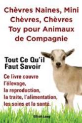 Chèvres Naines, Mini Chèvres, Chèvres Toy Pour Animaux de Compagnie. Tout Ce Qu'il Faut Savoir. Ce Livre Couvre l'Élevage, la Reproduction, la Traite