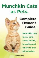 Munchkin Cats As Pets. Munchkin Cats Facts, Care, Costs, Health, Breeding and Where to Buy All Included. Complete Owner's Guide