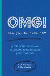 OMG! Can You Believe It? : A Hilarious Collection of Twisted Facts to Make Your Toes Curl