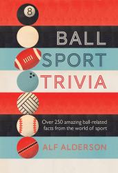 Ball Sport Trivia : Amazing Facts from the World of Ball Sports--From Football to Golf and Everything in Between