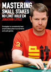 Mastering Small Stakes No-Limit Hold'em : Strategies to Consistently Beat Small Stakes Tournaments and Cash Games