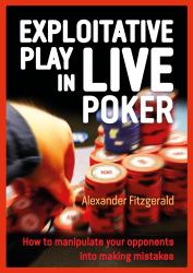 Exploitative Play in Live Poker : How to Manipulate Your Opponents into Making Mistakes