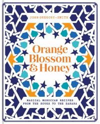 Orange Blossom and Honey : Magical Moroccan Recipes from the Souks to the Sahara