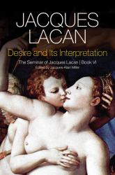 Desire and Its Interpretation Bk. IV : The Seminar of Jacques Lacan, Book VI