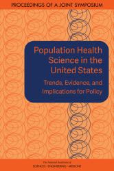 Population Health Science in the United States : Trends, Evidence, and Implications for Policy: Proceedings of a Joint Symposium