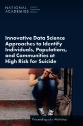 Innovative Data Science Approaches to Identify Individuals, Populations, and Communities at High Risk for Suicide : Proceedings of a Workshop