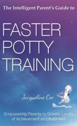 The Intelligent Parent's Guide to Faster Potty Training : Empowering Parents to Greater Levels of Achievement and Fulfilment