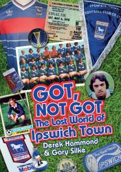 The Got Not Got: Ipswich Town : The Lost World of Ipswich Town