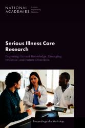 Serious Illness Care Research : Exploring Current Knowledge, Emerging Evidence, and Future Directions: Proceedings of a Workshop