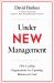 Under New Management : The Unexpected Truths about Leading Great Organizations