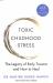 Toxic Childhood Stress : The Legacy of Early Trauma and How to Heal