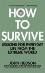 How to Survive : Lessons for Everyday Life from the Extreme World