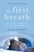 The First Breath : How Modern Medicine Saves the Most Fragile Lives