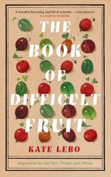 The Book of Difficult Fruit : Arguments for the Tart, Tender, and Unruly