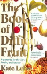 The Book of Difficult Fruit : Arguments for the Tart, Tender, and Unruly