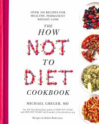 The How Not to Diet Cookbook : Over 100 Recipes for Healthy, Permanent Weight Loss