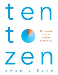 Ten to Zen : Ten Minutes a Day to a Calmer, Happier You