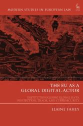 The EU As a Global Digital Actor : Institutionalising Global Data Protection, Trade, and Cybersecurity