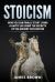 Stoicism : How You Can Finally Start Living a Happy Life Using the Secrets of the Ancient Civilization