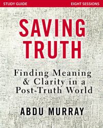 Saving Truth Study Guide : Finding Meaning and Clarity in a Post-Truth World