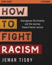 How to Fight Racism Study Guide : Courageous Christianity and the Journey Toward Racial Justice