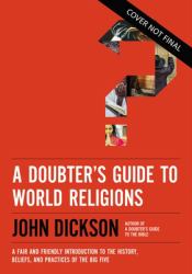 A Doubter's Guide to World Religions : A Fair and Friendly Introduction to the History, Beliefs, and Practices of the Big Five