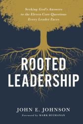 Rooted Leadership : Seeking God's Answers to the Eleven Core Questions Every Leader Faces