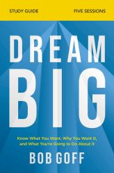 Dream Big : Know What You Want, Why You Want It, and What You're Going to Do about It