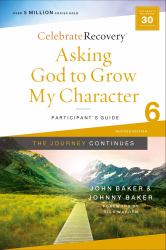 Asking God to Grow My Character : The Journey Continues, Participant's Guide 6: a Recovery Program Based on Eight Principles from the Beatitude